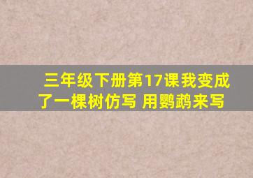 三年级下册第17课我变成了一棵树仿写 用鹦鹉来写